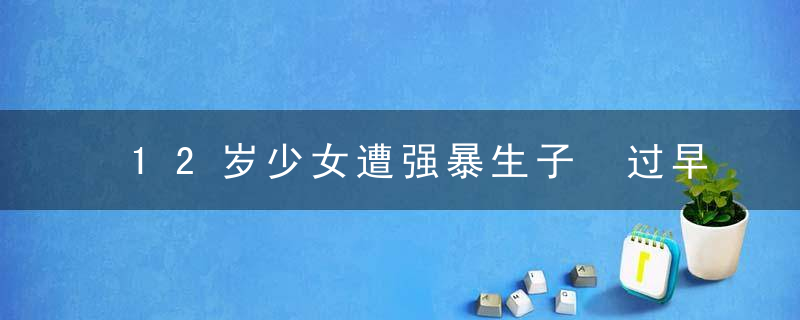 12岁少女遭强暴生子 过早生子或致盆腔下垂